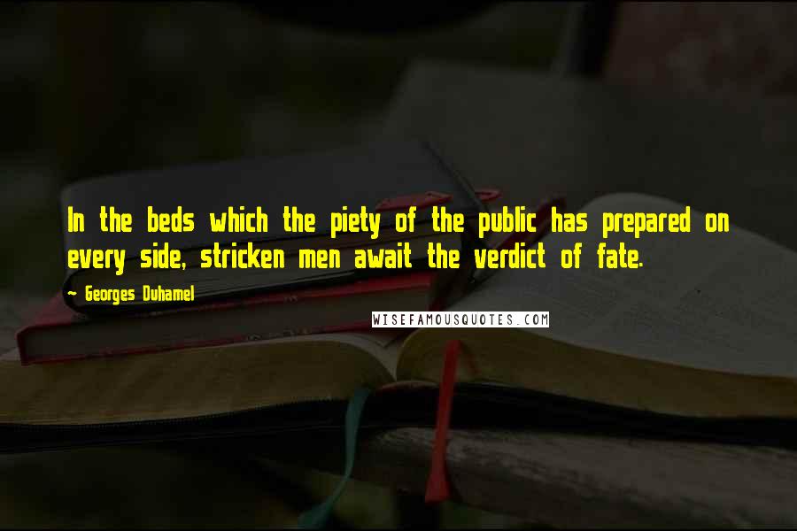 Georges Duhamel Quotes: In the beds which the piety of the public has prepared on every side, stricken men await the verdict of fate.