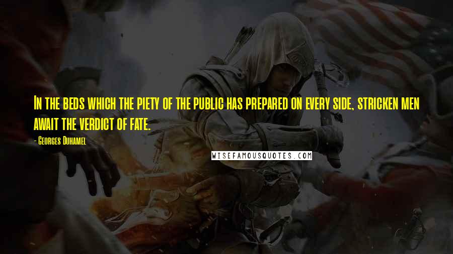 Georges Duhamel Quotes: In the beds which the piety of the public has prepared on every side, stricken men await the verdict of fate.