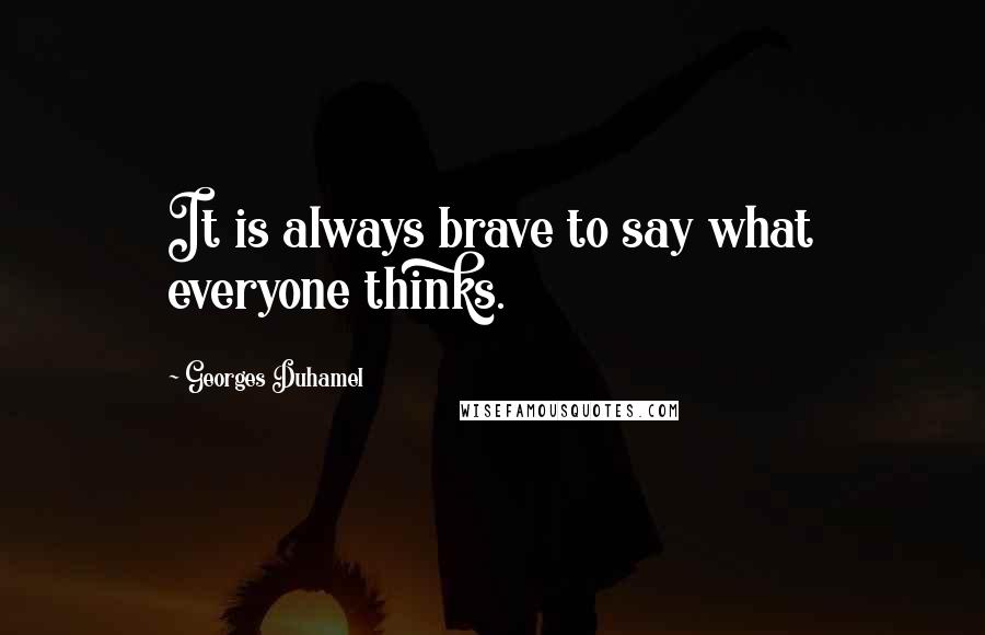 Georges Duhamel Quotes: It is always brave to say what everyone thinks.
