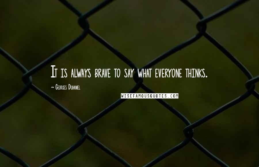 Georges Duhamel Quotes: It is always brave to say what everyone thinks.