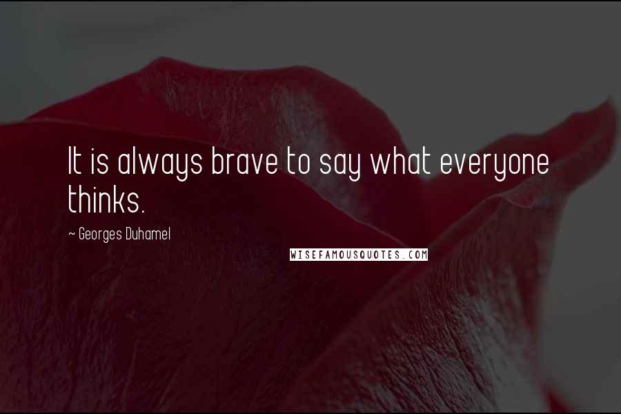 Georges Duhamel Quotes: It is always brave to say what everyone thinks.