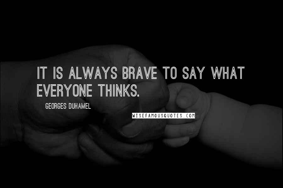 Georges Duhamel Quotes: It is always brave to say what everyone thinks.