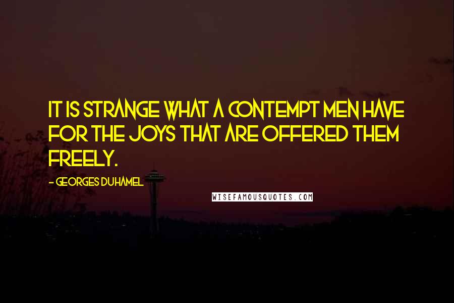 Georges Duhamel Quotes: It is strange what a contempt men have for the joys that are offered them freely.