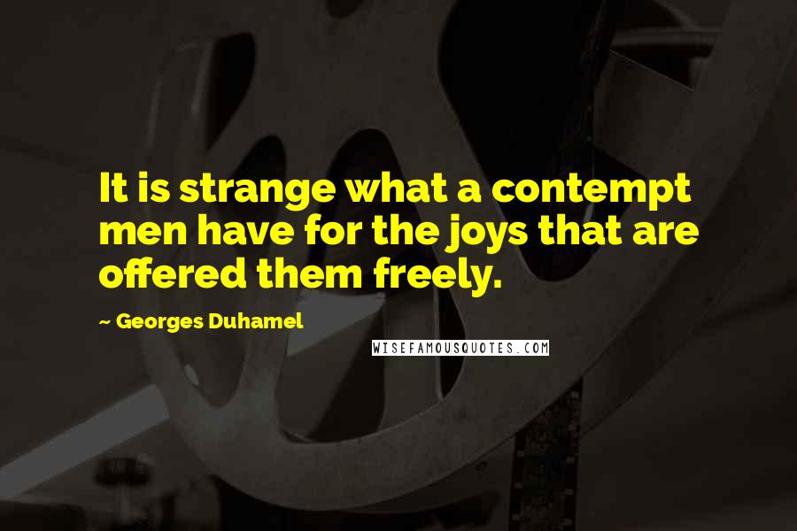 Georges Duhamel Quotes: It is strange what a contempt men have for the joys that are offered them freely.
