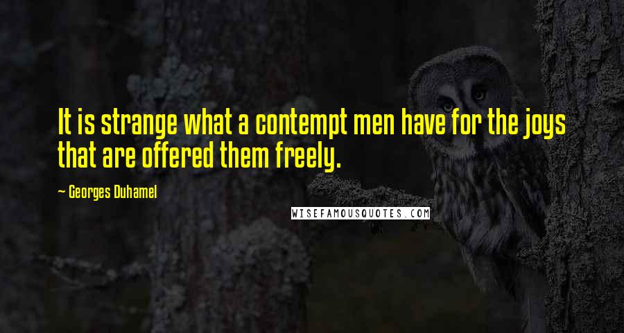 Georges Duhamel Quotes: It is strange what a contempt men have for the joys that are offered them freely.