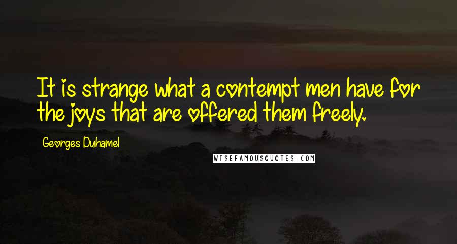 Georges Duhamel Quotes: It is strange what a contempt men have for the joys that are offered them freely.