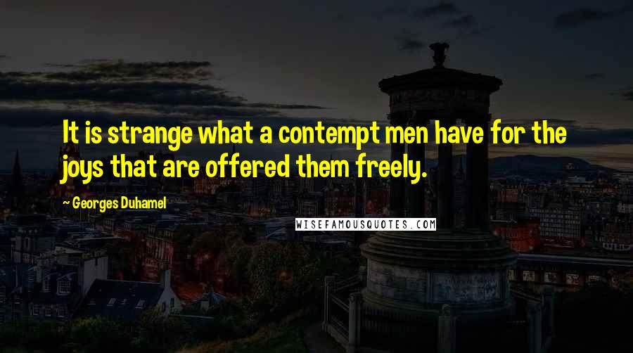 Georges Duhamel Quotes: It is strange what a contempt men have for the joys that are offered them freely.