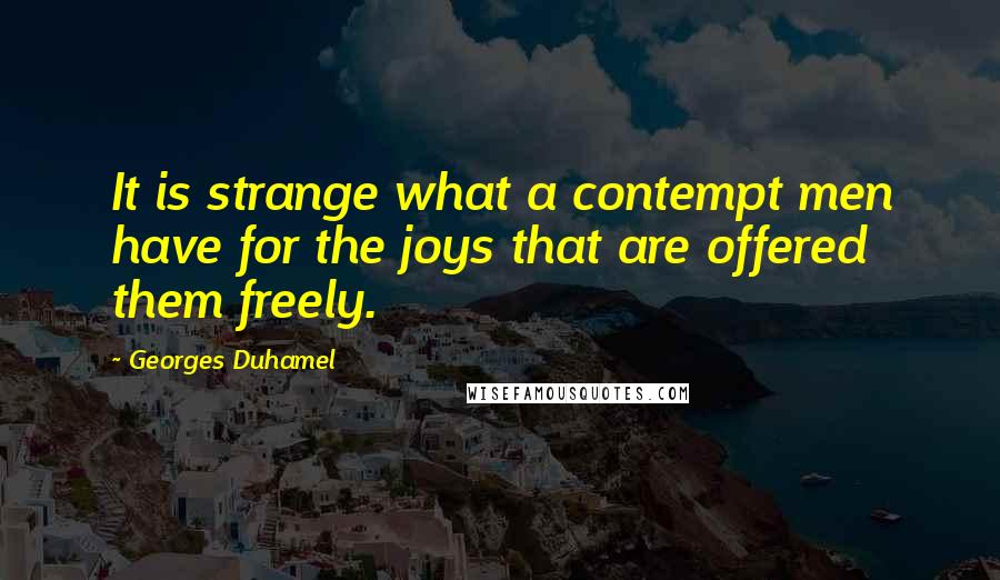 Georges Duhamel Quotes: It is strange what a contempt men have for the joys that are offered them freely.