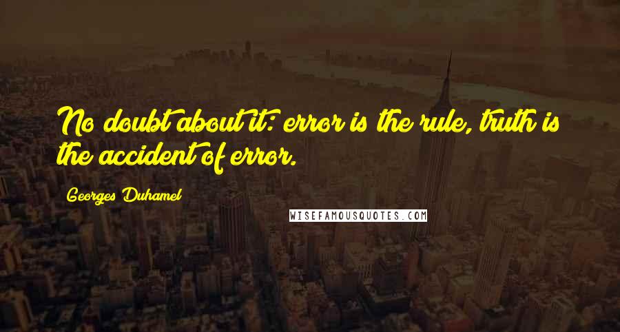 Georges Duhamel Quotes: No doubt about it: error is the rule, truth is the accident of error.