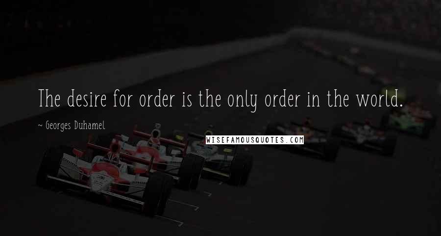 Georges Duhamel Quotes: The desire for order is the only order in the world.