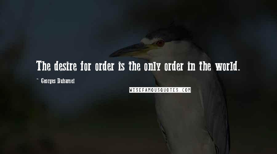 Georges Duhamel Quotes: The desire for order is the only order in the world.