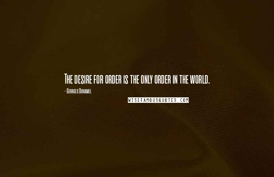 Georges Duhamel Quotes: The desire for order is the only order in the world.