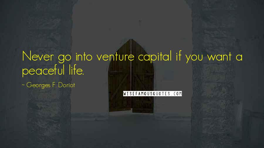Georges F. Doriot Quotes: Never go into venture capital if you want a peaceful life.