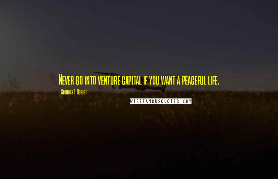 Georges F. Doriot Quotes: Never go into venture capital if you want a peaceful life.