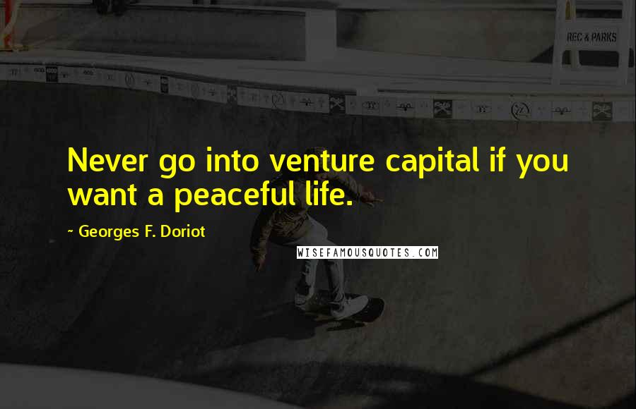 Georges F. Doriot Quotes: Never go into venture capital if you want a peaceful life.