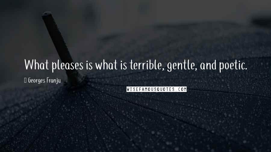 Georges Franju Quotes: What pleases is what is terrible, gentle, and poetic.