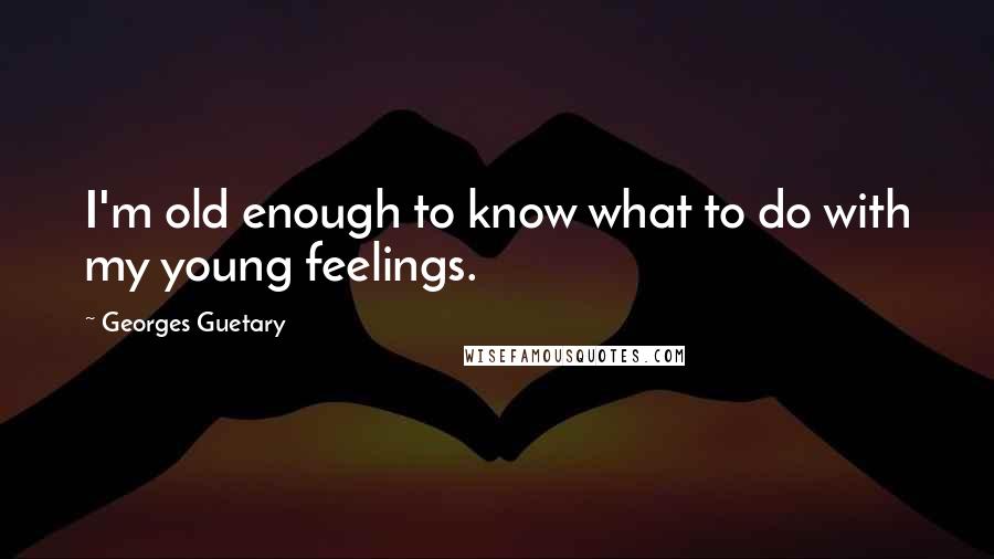 Georges Guetary Quotes: I'm old enough to know what to do with my young feelings.