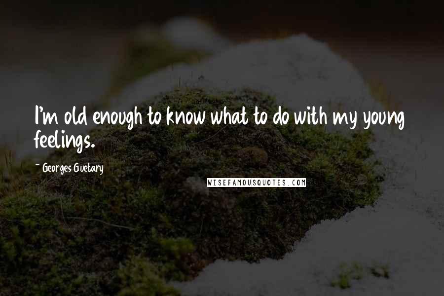 Georges Guetary Quotes: I'm old enough to know what to do with my young feelings.
