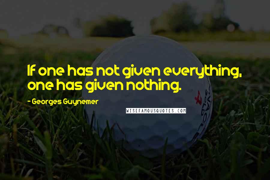 Georges Guynemer Quotes: If one has not given everything, one has given nothing.