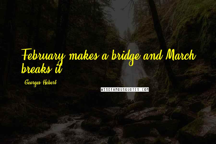 Georges Hebert Quotes: February makes a bridge and March breaks it.