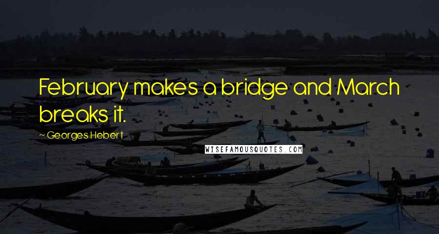 Georges Hebert Quotes: February makes a bridge and March breaks it.