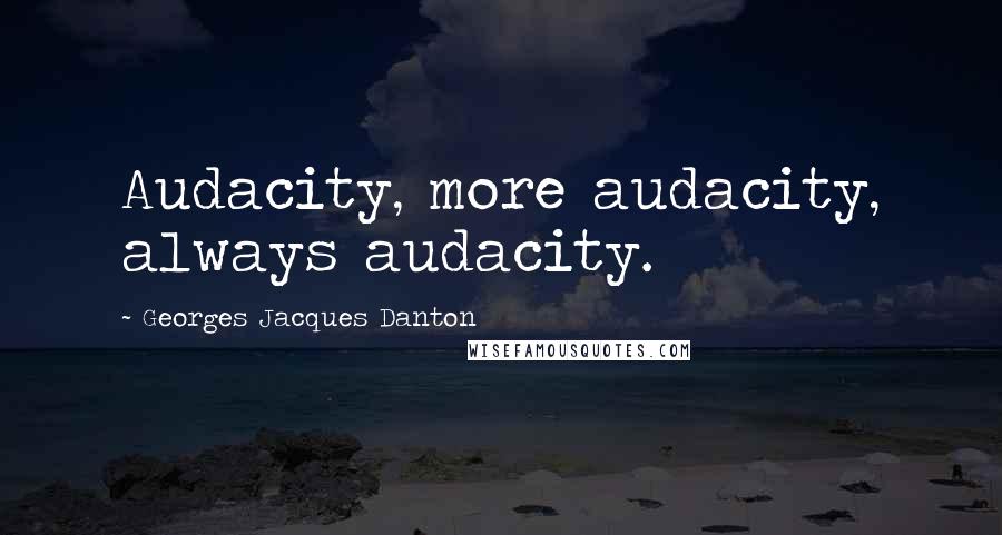 Georges Jacques Danton Quotes: Audacity, more audacity, always audacity.