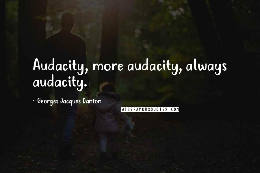 Georges Jacques Danton Quotes: Audacity, more audacity, always audacity.