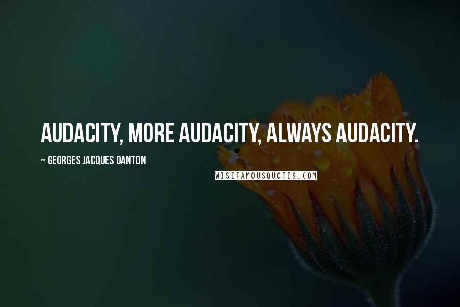 Georges Jacques Danton Quotes: Audacity, more audacity, always audacity.