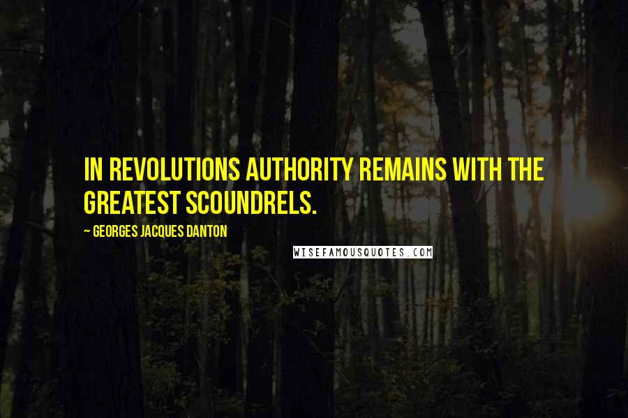 Georges Jacques Danton Quotes: In revolutions authority remains with the greatest scoundrels.