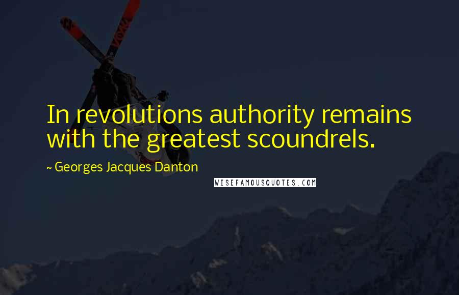 Georges Jacques Danton Quotes: In revolutions authority remains with the greatest scoundrels.