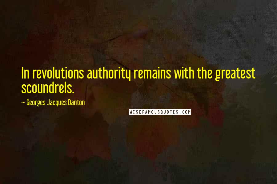 Georges Jacques Danton Quotes: In revolutions authority remains with the greatest scoundrels.