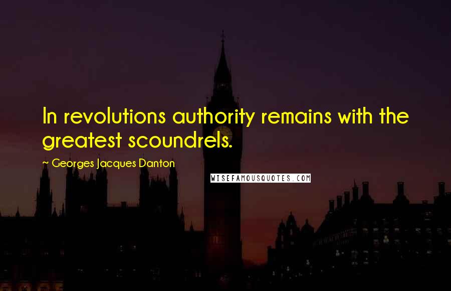 Georges Jacques Danton Quotes: In revolutions authority remains with the greatest scoundrels.