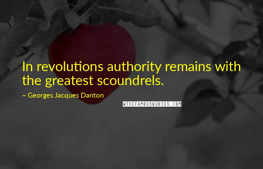 Georges Jacques Danton Quotes: In revolutions authority remains with the greatest scoundrels.