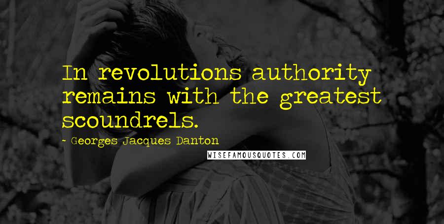 Georges Jacques Danton Quotes: In revolutions authority remains with the greatest scoundrels.