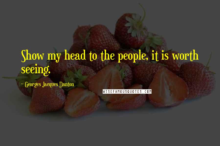 Georges Jacques Danton Quotes: Show my head to the people, it is worth seeing.