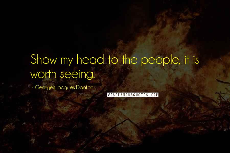 Georges Jacques Danton Quotes: Show my head to the people, it is worth seeing.