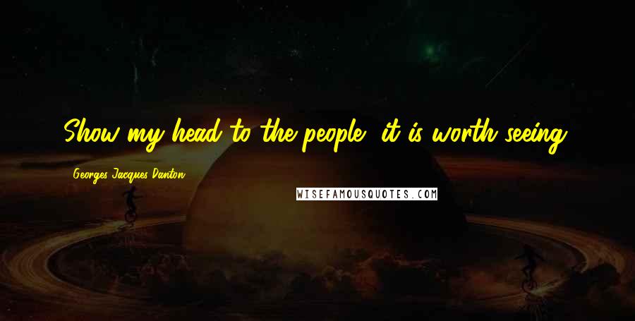 Georges Jacques Danton Quotes: Show my head to the people, it is worth seeing.