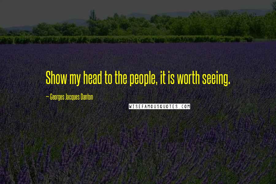 Georges Jacques Danton Quotes: Show my head to the people, it is worth seeing.