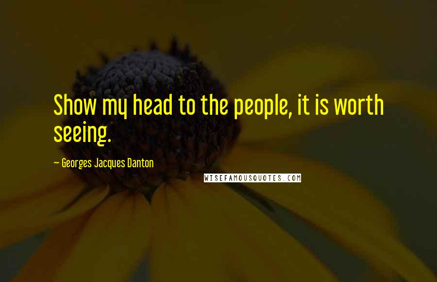 Georges Jacques Danton Quotes: Show my head to the people, it is worth seeing.