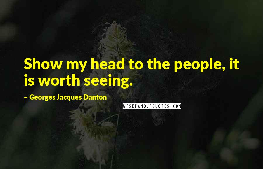 Georges Jacques Danton Quotes: Show my head to the people, it is worth seeing.