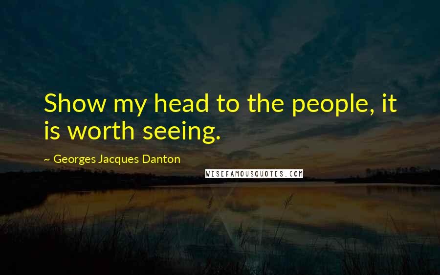 Georges Jacques Danton Quotes: Show my head to the people, it is worth seeing.