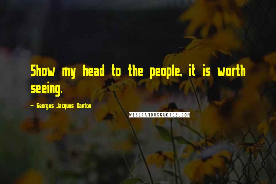 Georges Jacques Danton Quotes: Show my head to the people, it is worth seeing.