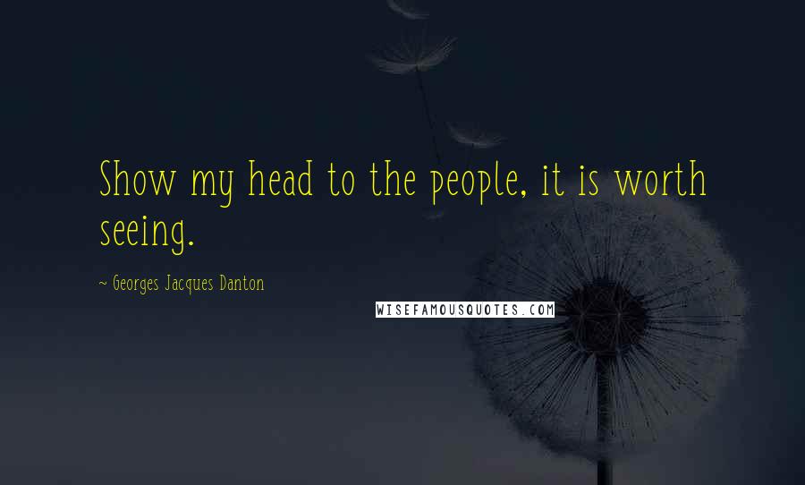 Georges Jacques Danton Quotes: Show my head to the people, it is worth seeing.