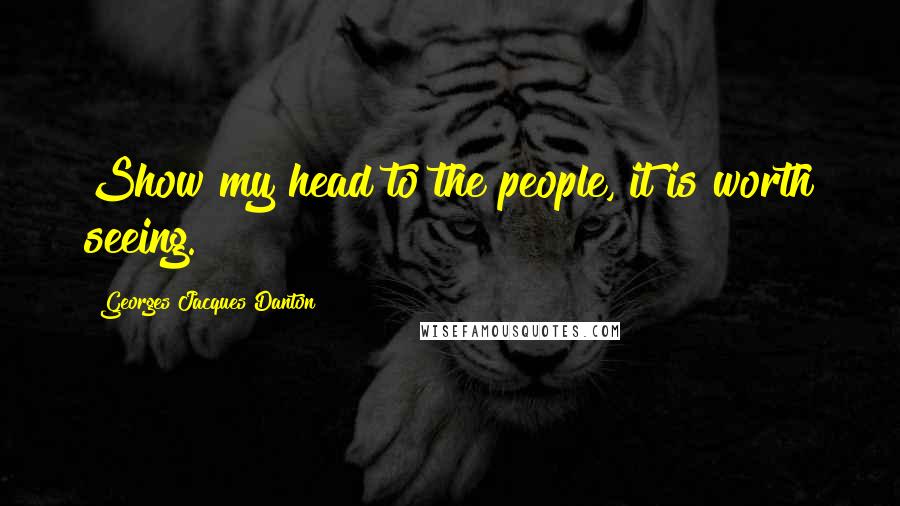 Georges Jacques Danton Quotes: Show my head to the people, it is worth seeing.