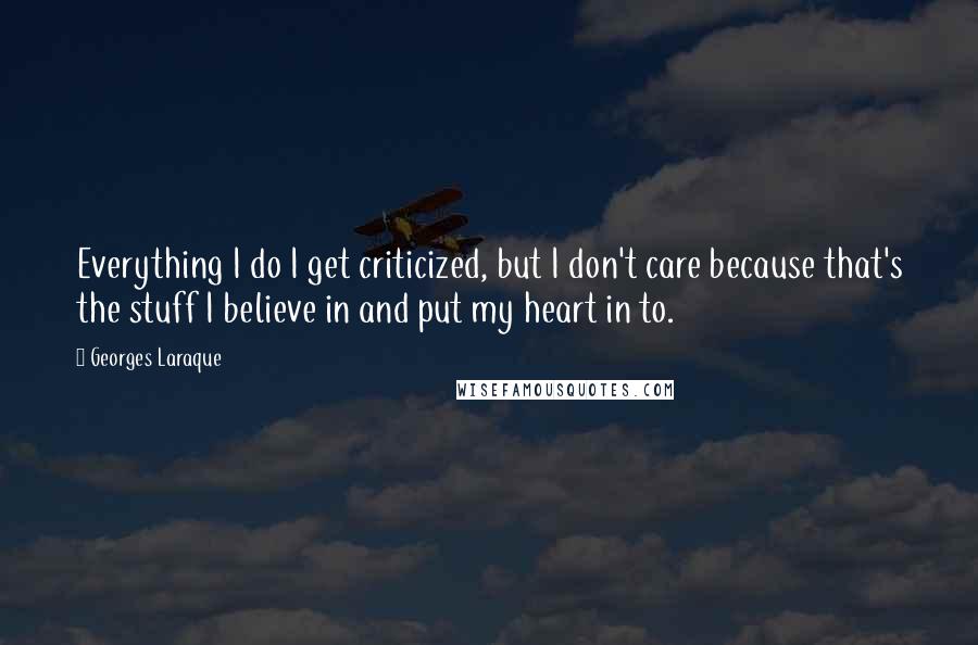 Georges Laraque Quotes: Everything I do I get criticized, but I don't care because that's the stuff I believe in and put my heart in to.