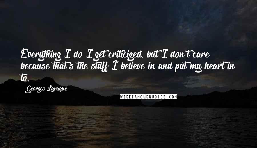 Georges Laraque Quotes: Everything I do I get criticized, but I don't care because that's the stuff I believe in and put my heart in to.
