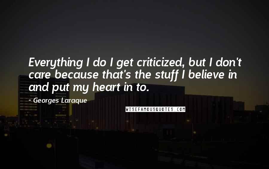 Georges Laraque Quotes: Everything I do I get criticized, but I don't care because that's the stuff I believe in and put my heart in to.