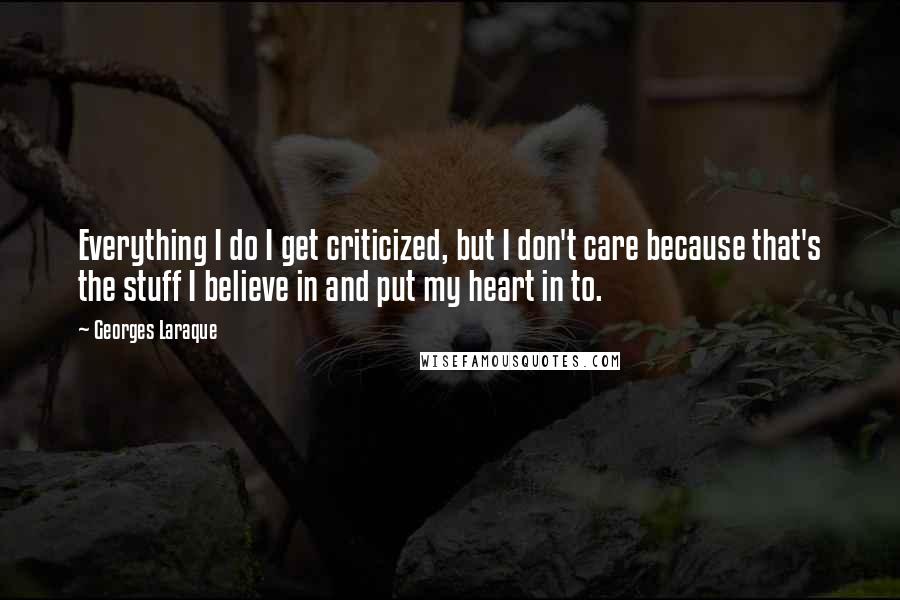 Georges Laraque Quotes: Everything I do I get criticized, but I don't care because that's the stuff I believe in and put my heart in to.