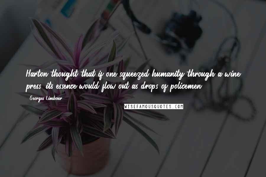 Georges Limbour Quotes: Harton thought that if one squeezed humanity through a wine press, its essence would flow out as drops of policemen.