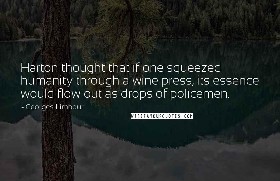 Georges Limbour Quotes: Harton thought that if one squeezed humanity through a wine press, its essence would flow out as drops of policemen.